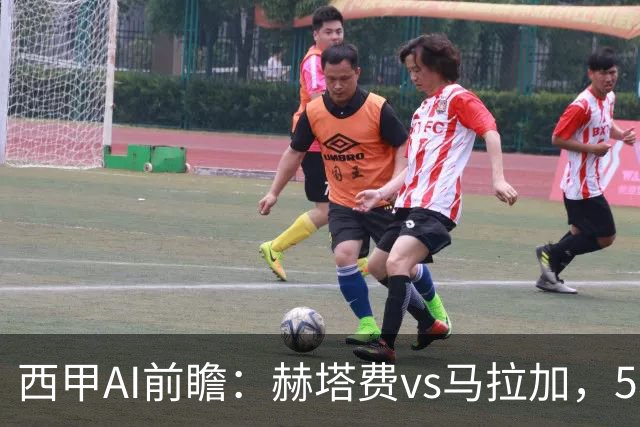 西甲AI前瞻：赫塔费vs马拉加，5轮只进3球的矛对还没开胡的盾