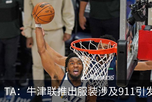 TA：牛津联推出服装涉及911引发争议，俱乐部下架服装+致歉